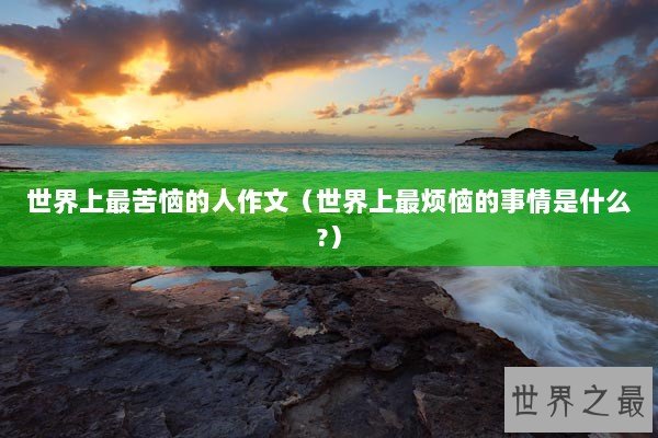 世界上最苦恼的人作文（世界上最烦恼的事情是什么?）