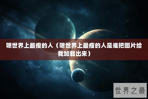 嗯世界上最瘦的人（嗯世界上最瘦的人是谁把图片给我加载出来）