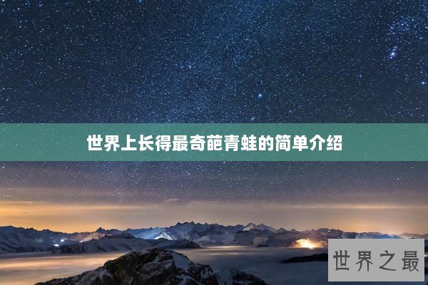 世界上长得最奇葩青蛙的简单介绍