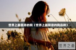 世界上最禁忌的狗（世界上最禁忌的狗品种）
