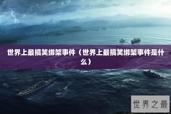 世界上最搞笑绑架事件（世界上最搞笑绑架事件是什么）