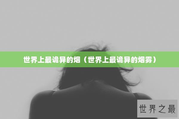世界上最诡异的烟（世界上最诡异的烟雾）