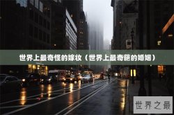 世界上最奇怪的嫁妆（世界上最奇葩的婚姻）