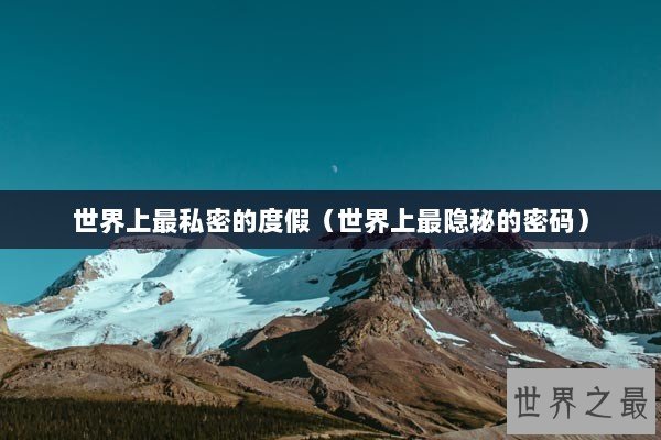 世界上最私密的度假（世界上最隐秘的密码）