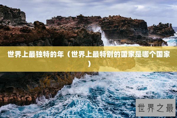 世界上最独特的年（世界上最特别的国家是哪个国家）