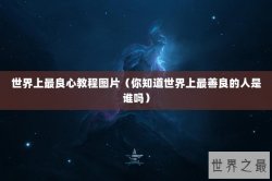 世界上最良心教程图片（你知道世界上最善良的人是谁吗）