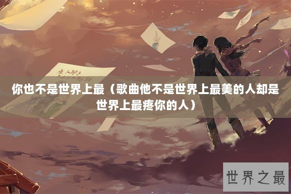 你也不是世界上最（歌曲他不是世界上最美的人却是世界上最疼你的人）