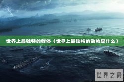 世界上最独特的群体（世界上最独特的动物是什么）