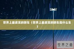 世界上最皮实的轿车（世界上最皮实的轿车是什么车）