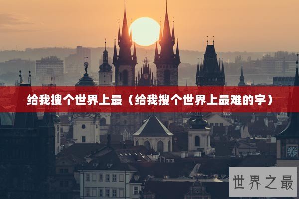给我搜个世界上最（给我搜个世界上最难的字）