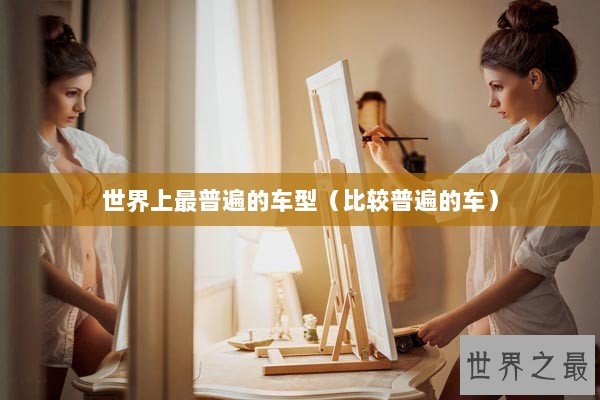 世界上最普遍的车型（比较普遍的车）