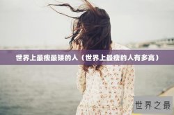 世界上最瘦最矮的人（世界上最瘦的人有多高）