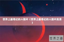 世界上最奇幻的人图片（世界上最奇幻的人图片高清）