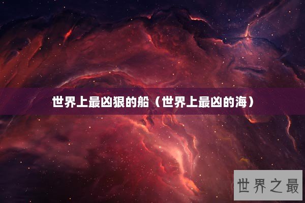 世界上最凶狠的船（世界上最凶的海）