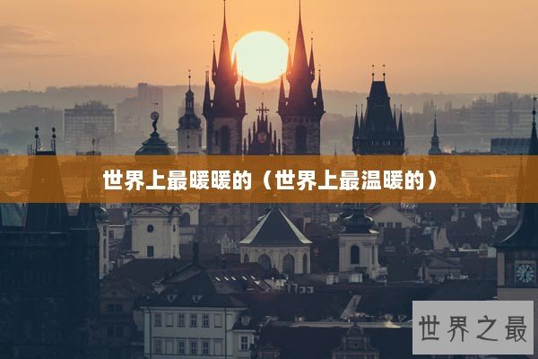 世界上最暖暖的(世界上最温暖的) 世界上最暖暖的(世界上最温暖的)