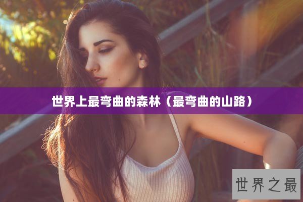 世界上最弯曲的森林(最弯曲的山路) 世界上最弯曲的森林(最弯曲的山路)