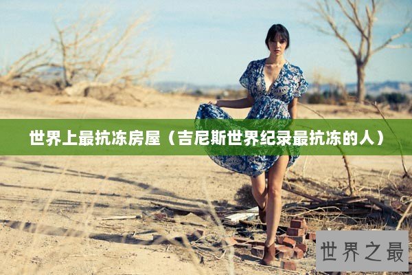 世界上最抗冻房屋(吉尼斯世界纪录最抗冻的人) 世界上最抗冻房屋(吉尼斯世界纪录最抗冻的人)