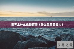 世界上什么鱼最营养（什么鱼营养最大）