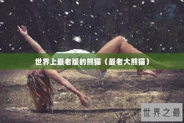 世界上最老版的熊猫（最老大熊猫）