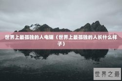 世界上最孤独的人电锯（世界上最孤独的人长什么样子）