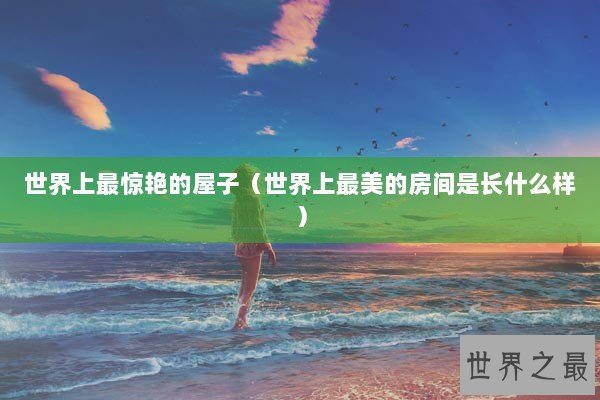 世界上最惊艳的屋子（世界上最美的房间是长什么样）