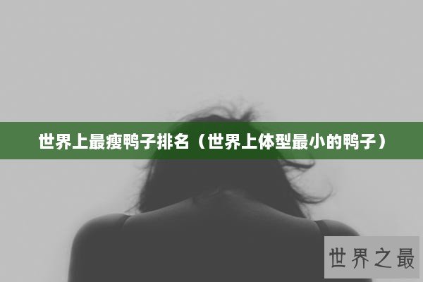 世界上最瘦鸭子排名（世界上体型最小的鸭子）