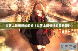 世界上最惊艳的船长（世界上最惊艳的船长图片）