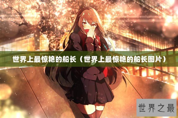 世界上最惊艳的船长（世界上最惊艳的船长图片）