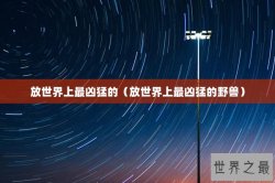 放世界上最凶猛的（放世界上最凶猛的野兽）