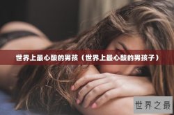 世界上最心酸的男孩（世界上最心酸的男孩子）
