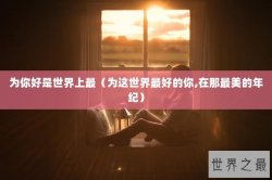 为你好是世界上最（为这世界最好的你,在那最美的年纪）