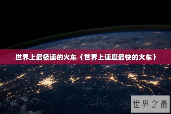 世界上最极速的火车（世界上速度最快的火车）