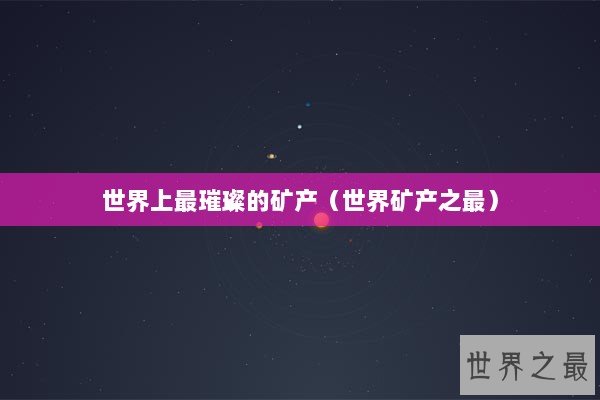 世界上最璀璨的矿产（世界矿产之最）