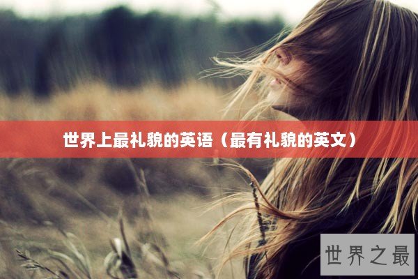 世界上最礼貌的英语（最有礼貌的英文）