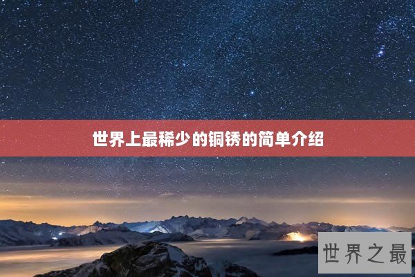 世界上最稀少的铜锈的简单介绍