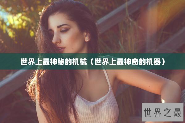 世界上最神秘的机械（世界上最神奇的机器）