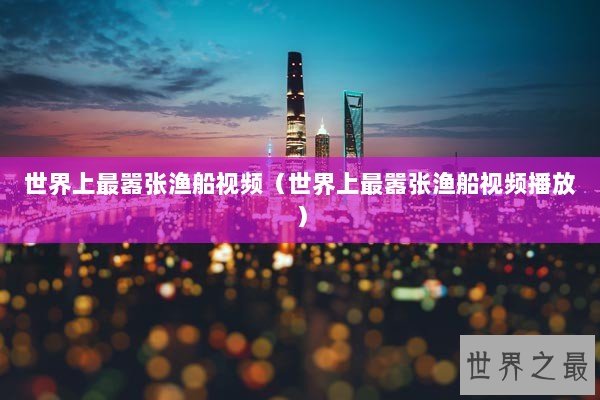 世界上最嚣张渔船视频（世界上最嚣张渔船视频播放）