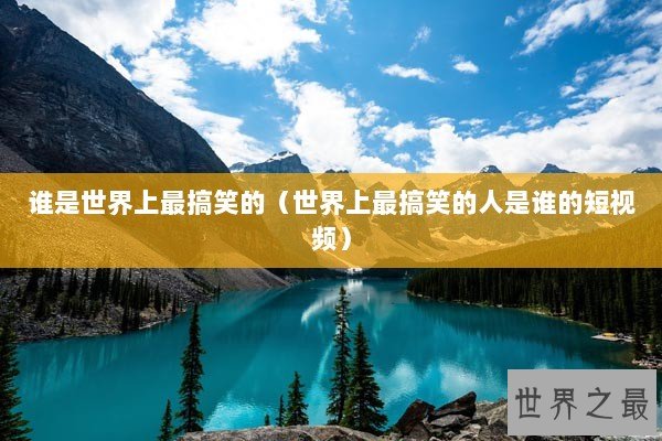 谁是世界上最搞笑的（世界上最搞笑的人是谁的短视频）