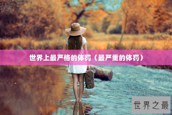 世界上最严格的体罚(最严重的体罚) 世界上最严格的体罚(最严重的体罚)