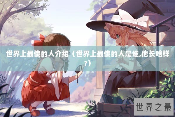 世界上最傻的人介绍（世界上最傻的人是谁,他长啥样?）