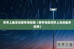 世界上最浪漫爱琴海在哪（爱琴海是世界上岛屿最多的海）