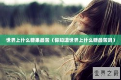 世界上什么糖果最苦（你知道世界上什么糖最苦吗）