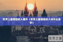 世界上最孤独的人国外（世界上最孤独的人叫什么名字）