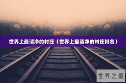 世界上最洁净的村庄（世界上最洁净的村庄排名）
