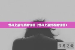 世界上最气质的怪兽（世界上最好看的怪兽）