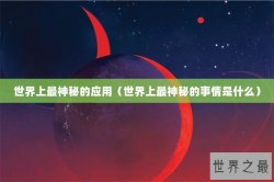 世界上最神秘的应用（世界上最神秘的事情是什么）
