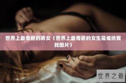 世界上最奇葩的男女（世界上最奇葩的女生是谁给我找图片）