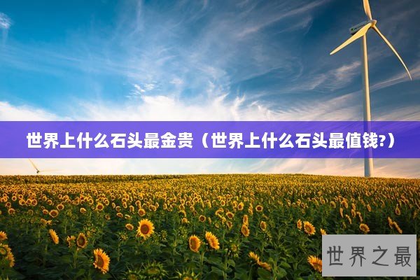 世界上什么石头最金贵（世界上什么石头最值钱?）