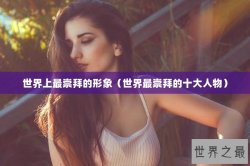 世界上最崇拜的形象（世界最崇拜的十大人物）