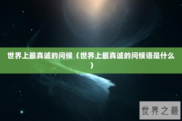 世界上最真诚的问候（世界上最真诚的问候语是什么）